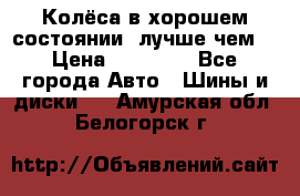 Колёса в хорошем состоянии, лучше чем! › Цена ­ 12 000 - Все города Авто » Шины и диски   . Амурская обл.,Белогорск г.